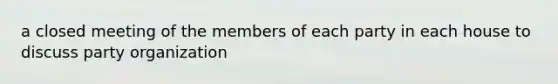 a closed meeting of the members of each party in each house to discuss party organization