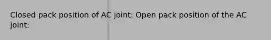 Closed pack position of AC joint: Open pack position of the AC joint: