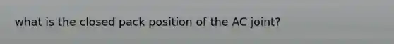what is the closed pack position of the AC joint?