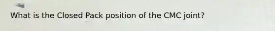 What is the Closed Pack position of the CMC joint?