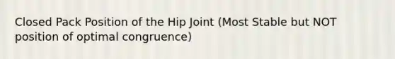 Closed Pack Position of the Hip Joint (Most Stable but NOT position of optimal congruence)