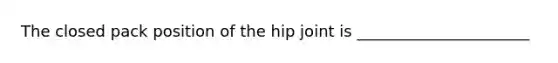 The closed pack position of the hip joint is ______________________