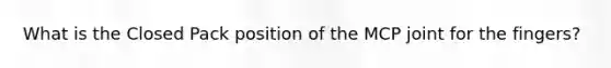 What is the Closed Pack position of the MCP joint for the fingers?