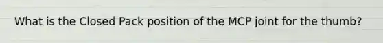 What is the Closed Pack position of the MCP joint for the thumb?