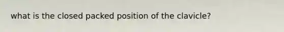 what is the closed packed position of the clavicle?