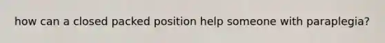how can a closed packed position help someone with paraplegia?