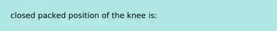 closed packed position of the knee is: