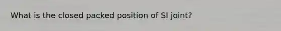 What is the closed packed position of SI joint?