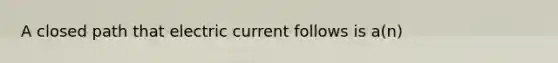 A closed path that electric current follows is a(n)