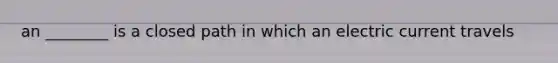 an ________ is a closed path in which an electric current travels