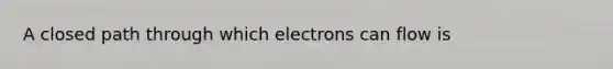 A closed path through which electrons can flow is