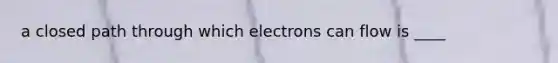 a closed path through which electrons can flow is ____