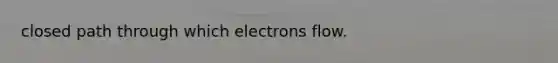 closed path through which electrons flow.