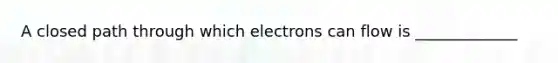 A closed path through which electrons can flow is _____________