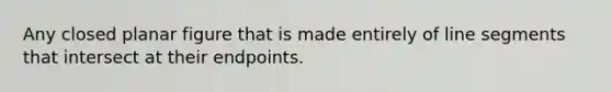 Any closed planar figure that is made entirely of line segments that intersect at their endpoints.