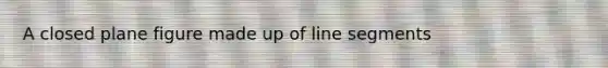 A closed <a href='https://www.questionai.com/knowledge/kGIOsbzFqx-plane-figure' class='anchor-knowledge'>plane figure</a> made up of <a href='https://www.questionai.com/knowledge/kVbf0hn6a3-line-segment' class='anchor-knowledge'>line segment</a>s