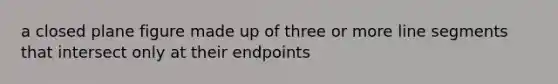 a closed plane figure made up of three or more line segments that intersect only at their endpoints