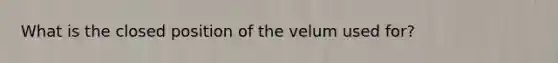 What is the closed position of the velum used for?