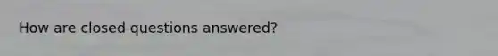 How are closed questions answered?