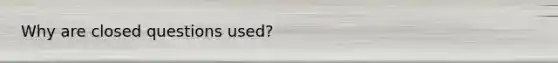 Why are closed questions used?