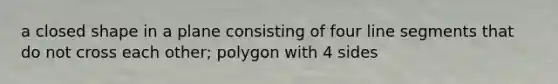 a closed shape in a plane consisting of four line segments that do not cross each other; polygon with 4 sides