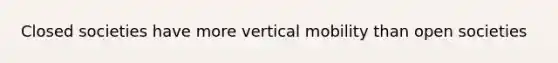 Closed societies have more vertical mobility than open societies