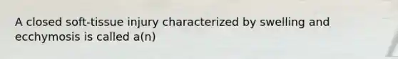 A closed soft-tissue injury characterized by swelling and ecchymosis is called a(n)