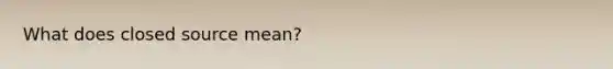 What does closed source mean?