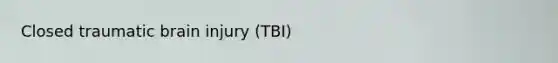 Closed traumatic brain injury (TBI)