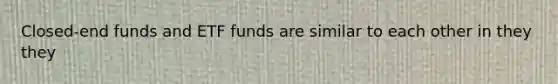 Closed-end funds and ETF funds are similar to each other in they they