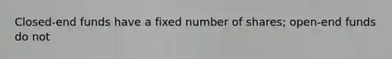 Closed-end funds have a fixed number of shares; open-end funds do not