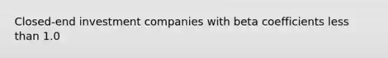 Closed-end investment companies with beta coefficients less than 1.0