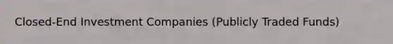 Closed-End Investment Companies (Publicly Traded Funds)