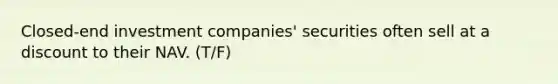 Closed-end investment companies' securities often sell at a discount to their NAV. (T/F)