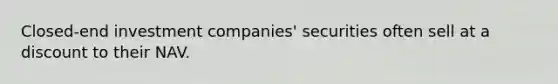 Closed-end investment companies' securities often sell at a discount to their NAV.