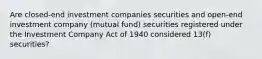 Are closed-end investment companies securities and open-end investment company (mutual fund) securities registered under the Investment Company Act of 1940 considered 13(f) securities?