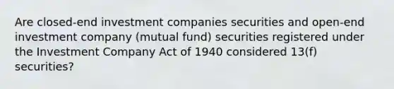 Are closed-end investment companies securities and open-end investment company (mutual fund) securities registered under the Investment Company Act of 1940 considered 13(f) securities?