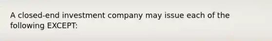 A closed-end investment company may issue each of the following EXCEPT: