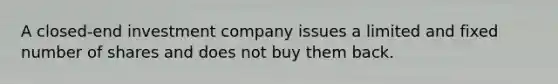 A closed-end investment company issues a limited and fixed number of shares and does not buy them back.