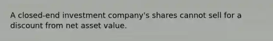 A closed-end investment company's shares cannot sell for a discount from net asset value.