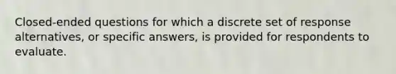 Closed-ended questions for which a discrete set of response alternatives, or specific answers, is provided for respondents to evaluate.