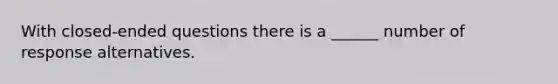 With closed-ended questions there is a ______ number of response alternatives.