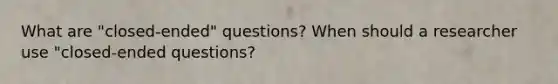 What are "closed-ended" questions? When should a researcher use "closed-ended questions?