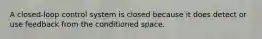 A closed-loop control system is closed because it does detect or use feedback from the conditioned space.