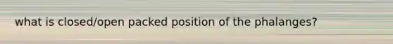 what is closed/open packed position of the phalanges?