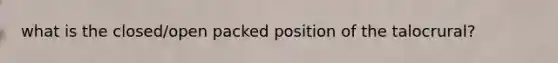 what is the closed/open packed position of the talocrural?