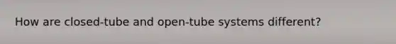 How are closed-tube and open-tube systems different?