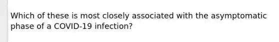 Which of these is most closely associated with the asymptomatic phase of a COVID-19 infection?