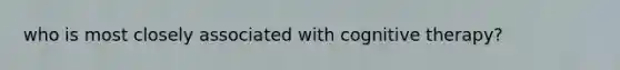 who is most closely associated with cognitive therapy?