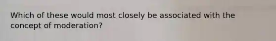 Which of these would most closely be associated with the concept of moderation?